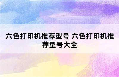 六色打印机推荐型号 六色打印机推荐型号大全